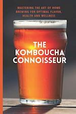 The Kombucha Connoisseur: Mastering the Art of Home Brewing for Optimal Flavor, Health and Wellness 