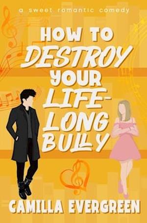 How to Destroy Your Lifelong Bully: A Sweet Romantic Comedy