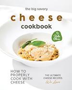 The Big Savory Cheese Cookbook: How to Properly Cook with Cheese 