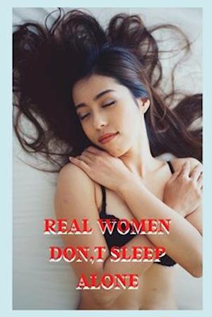 REAL WOMEN DON,T SLEEP ALONE