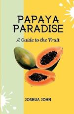 PAPAYA PARADISE: A Guide to the Fruit 