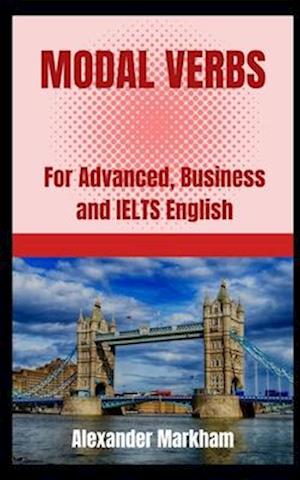 MODAL VERBS: For Advanced, Business and IELTS English