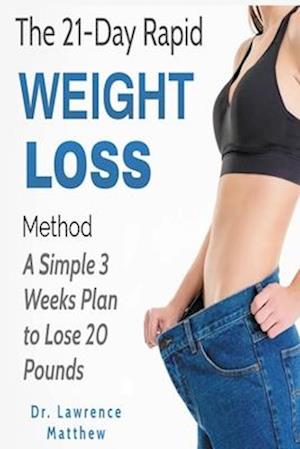 The 21-Day Rapid Weight Loss Method: A Simple 3 Weeks Plan to Lose 20 Pounds