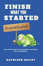 Finish What You Started: How to Overcome Procrastination and Boost Your Productivity. 