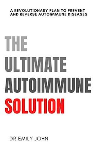 The Ultimate Autoimmune Solution: A Revolutionary Plan to Prevent and Reverse Autoimmune Diseases