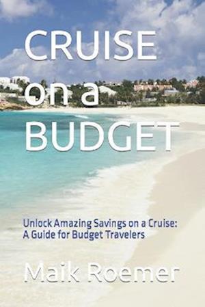 CRUISE on a BUDGET: Unlock Amazing Savings on a Cruise: A Guide for Budget Travelers