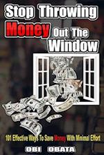 Stop Throwing Money Out The Window: 101 Effective Ways To Save Money With Minimal Effort 