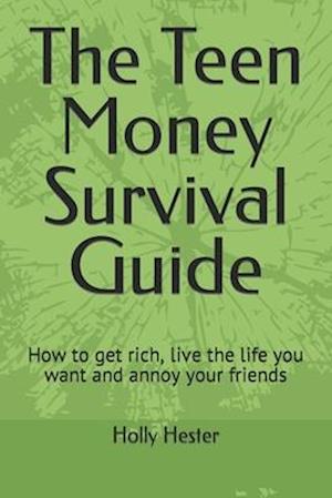 The Teen Money Survival Guide: How to get rich, live the life you want and annoy your friends