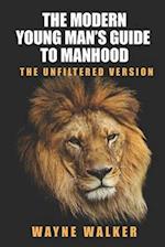 The Modern Young Man's Guide to Manhood: The Unfiltered Version 