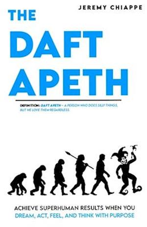 The Daft Apeth: Achieve Superhuman Results When You Dream, Act, Feel, and Think with Purpose