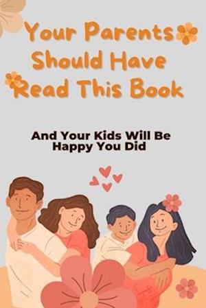 Your Parents Should Have Read This Book: And Your Kids Will Be Happy You Did