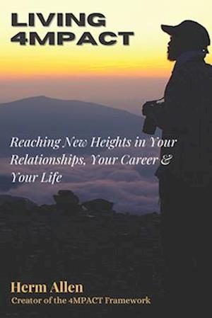 LIVING 4MPACT: Reaching New Heights in Your Relationships, Your Career & Your Life