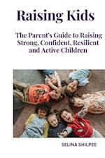 Raising Kids: The Parent's Guide to Raising Strong, Confident, Resilient and Active Children 