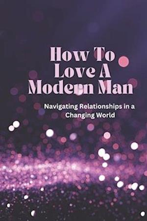 How To Love A Modern Man: Keeping The Modern Man Happy