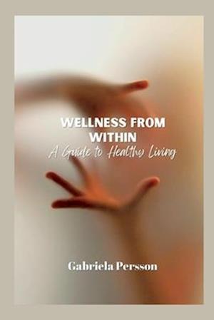 Wellness from Within: A Guide to Healthy Living