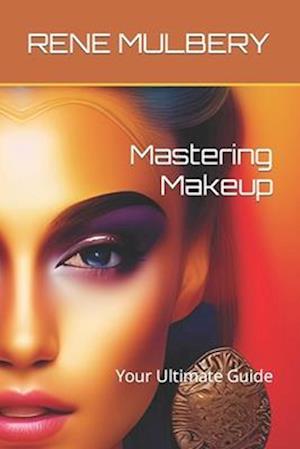 Mastering Makeup: Your Ultimate Guide