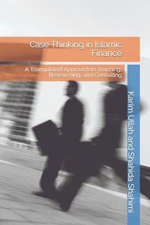 Case Thinking in Islamic Finance: A Triangulated Approach to Teaching, Researching, and Consulting