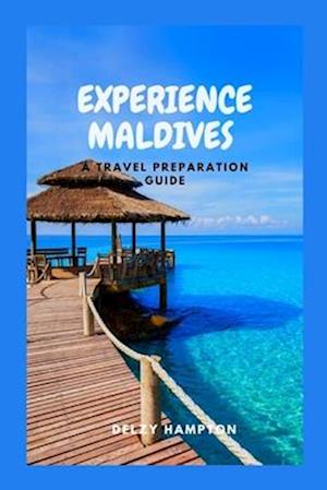 EXPERIENCE MALDIVES: A TRAVEL PREPARATION GUIDE