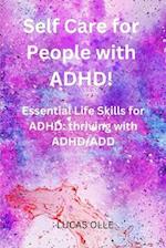 Self Care for People with ADHD!: Essential Life Skills for ADHD: thriving with ADHD/ADD 