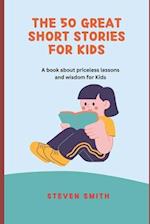 The 50 Great Short Stories for Kids: A book about priceless lessons and wisdom for Kids 