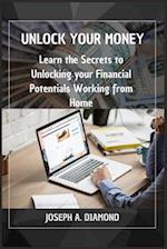 UNLOCK YOUR MONEY: Learn the Secrets to Unlocking your Financial Potentials working from Home 