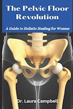 The Pelvic Floor Revolution: A Guide to Holistic Healing for Women 