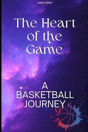 The Heart of the Game: : A Basketball Journey