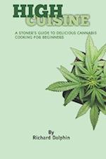 HIGH CUISINE : A STONER'S GUIDE TO DELICIOUS CANNABIS COOKING FOR BEGINNERS 