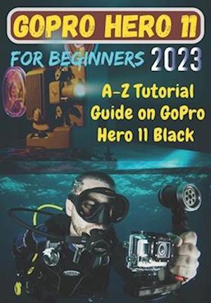 GoPro Hero 11 For Beginners: A-Z Tutorial Guide on GoPro Hero 11 Black