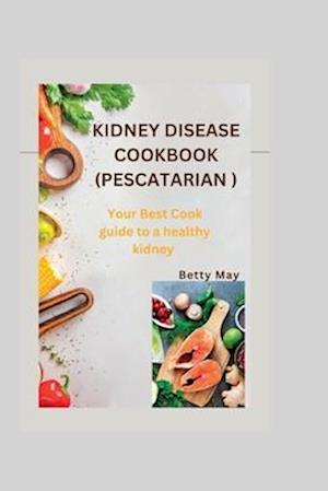 KIDNEY DISEASE COOKBOOK (PESCATARIAN ): Your Best Cook guide to a healthy kidney