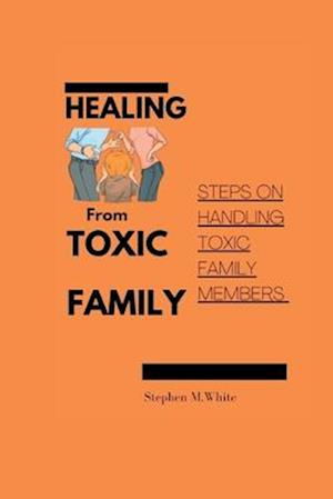 HEALING FROM TOXIC FAMILY : Steps to handling toxic family members