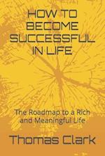 HOW TO BECOME SUCCESSFUL IN LIFE: The Roadmap to a Rich and Meaningful Life 