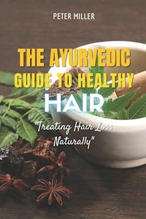 The Ayurvedic Guide to Healthy Hair: Treating Hair Loss Naturally