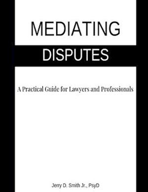 Mediating Disputes: A Practical Guide for Lawyers and Professionals