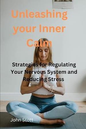 UNLEASHING YOUR INNER CALM : Strategies for Regulating Your Nervous System and Reducing Stress