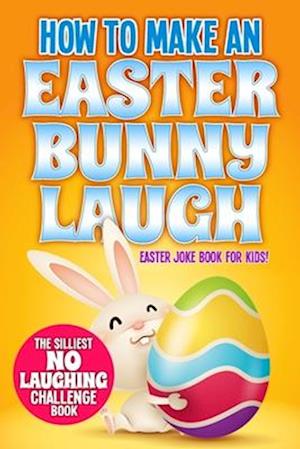 How to Make An Easter Bunny Laugh: Easter Basket Stuffer Joke Book for Kids