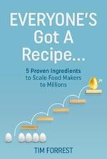 EVERYONE'S GOT A RECIPE...: 5 Proven Ingredients to Scale Food Makers to Millions 