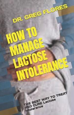 Få HOW TO MANAGE LACTOSE INTOLERANCE: THE BEST WAY TO TREAT AND CURE ...