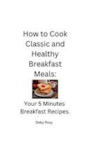 How to Cook Classic and Healthy Breakfast Meals: Your 5 Minutes Breakfast Recipes 