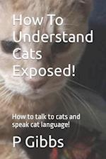 How To Understand Cats Exposed!: How to talk to cats and speak cat language! 