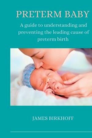Preterm Baby: A guide to understanding and preventing the leading cause of preterm birth