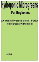 Hydroponic Microgreens for Beginners: A Complete Practical Guide to Grow Microgreens without Soil 