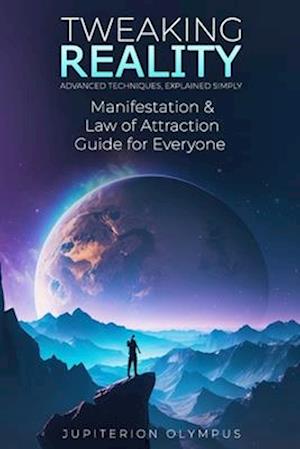 Tweaking Reality: Manifestation and Law of Attraction Guide for Everyone