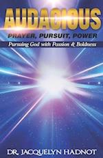 Audacious Prayer, Audacious Pursuit & Audacious Power: Pursuing God with Passion & Boldness 