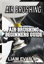 AIR BRUSHING: AIR BRUSHING BEGINNERS GUIDE 