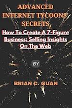 ADVANCED INTERNET TYCOONS' SECRETS: How To Create A 7-Figure Business; Selling Insights On The Web 