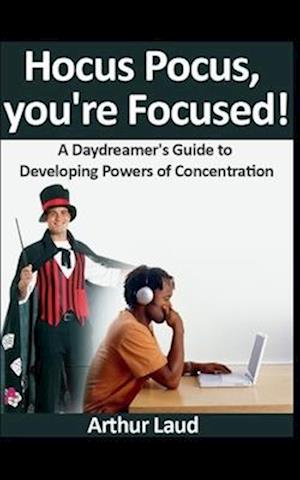 Hocus Pocus, you're Focused!: A Daydreamer's Guide to Developing Powers of Concentration