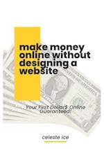 MAKE MONEY ONLINE WITHOUT DESIGNING A WEBSITE: YOUR FIRST DOLLAR$ ONLINE GUARATEED 