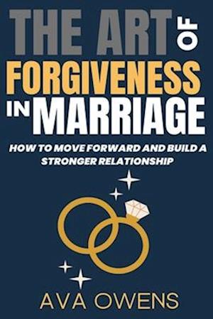 The Art of Forgiveness in Marriage: How to Move Forward and Build a Stronger Relationship