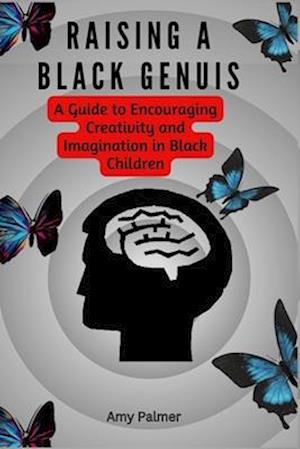 Raising A Black Genius : A Guide to Encouraging Creativity and Imagination in Black Children